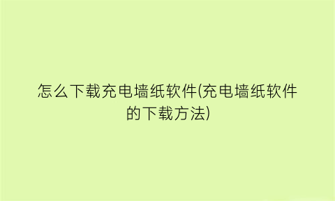 怎么下载充电墙纸软件(充电墙纸软件的下载方法)