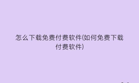 “怎么下载免费付费软件(如何免费下载付费软件)