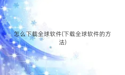 怎么下载全球软件(下载全球软件的方法)