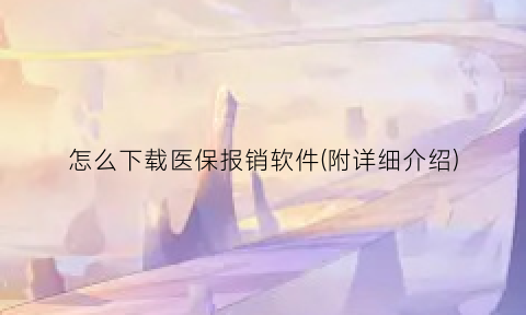 怎么下载医保报销软件(附详细介绍)