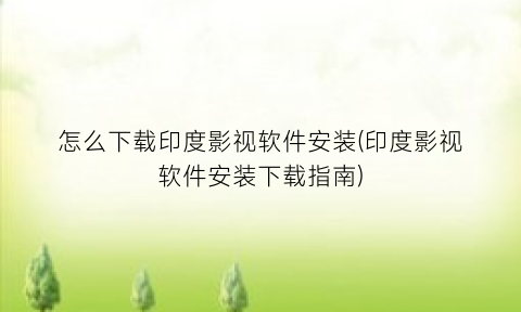 怎么下载印度影视软件安装(印度影视软件安装下载指南)