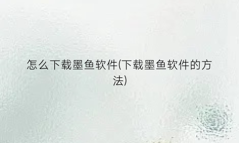 怎么下载墨鱼软件(下载墨鱼软件的方法)