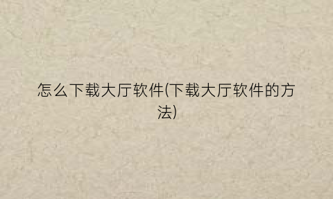 “怎么下载大厅软件(下载大厅软件的方法)