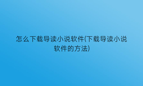 怎么下载导读小说软件(下载导读小说软件的方法)