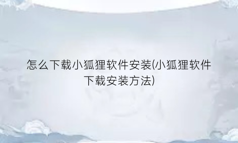 怎么下载小狐狸软件安装(小狐狸软件下载安装方法)