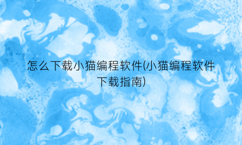 “怎么下载小猫编程软件(小猫编程软件下载指南)