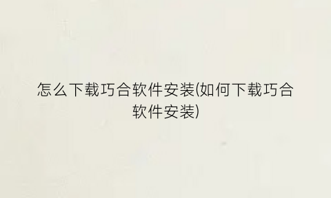 “怎么下载巧合软件安装(如何下载巧合软件安装)