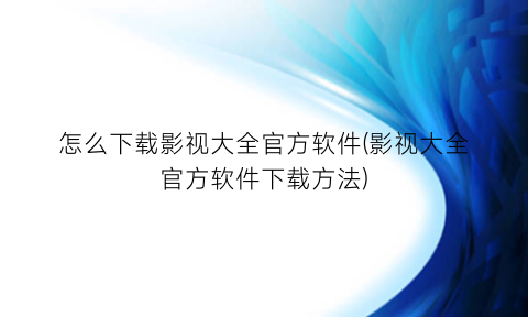 怎么下载影视大全官方软件(影视大全官方软件下载方法)