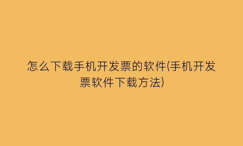 怎么下载手机开发票的软件(手机开发票软件下载方法)