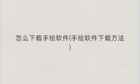“怎么下载手绘软件(手绘软件下载方法)