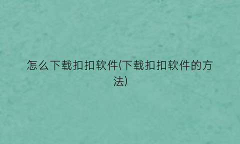 “怎么下载扣扣软件(下载扣扣软件的方法)