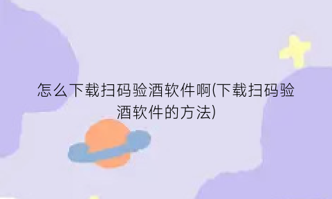 怎么下载扫码验酒软件啊(下载扫码验酒软件的方法)