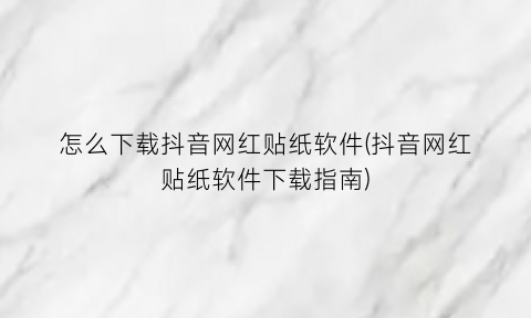 “怎么下载抖音网红贴纸软件(抖音网红贴纸软件下载指南)