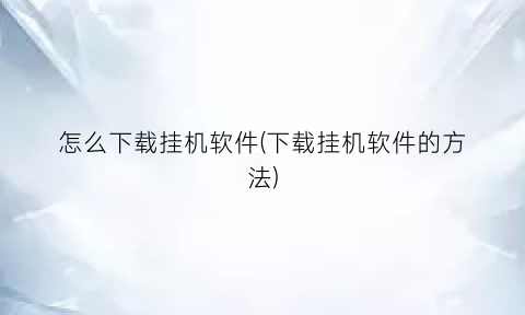 “怎么下载挂机软件(下载挂机软件的方法)
