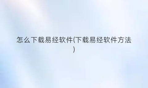 “怎么下载易经软件(下载易经软件方法)
