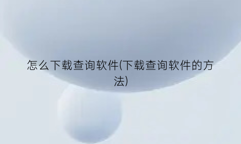 怎么下载查询软件(下载查询软件的方法)