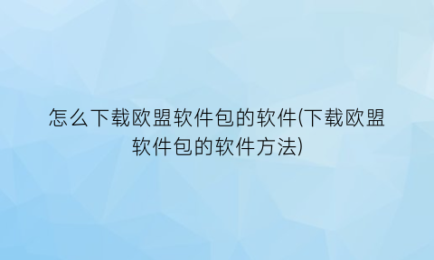 怎么下载欧盟软件包的软件(下载欧盟软件包的软件方法)