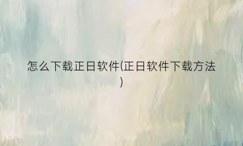 “怎么下载正日软件(正日软件下载方法)