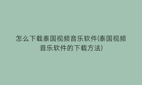 怎么下载泰国视频音乐软件(泰国视频音乐软件的下载方法)