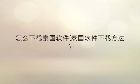 “怎么下载泰国软件(泰国软件下载方法)