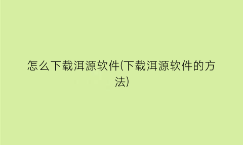 怎么下载洱源软件(下载洱源软件的方法)