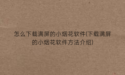 怎么下载满屏的小烟花软件(下载满屏的小烟花软件方法介绍)