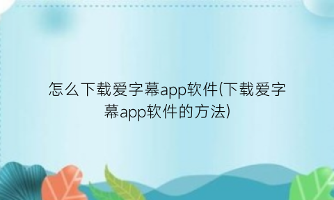 怎么下载爱字幕app软件(下载爱字幕app软件的方法)