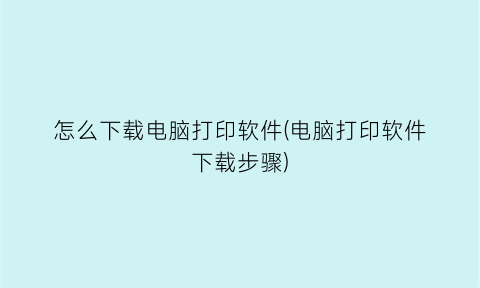 “怎么下载电脑打印软件(电脑打印软件下载步骤)