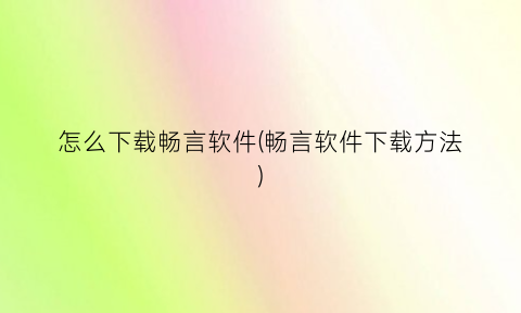 “怎么下载畅言软件(畅言软件下载方法)