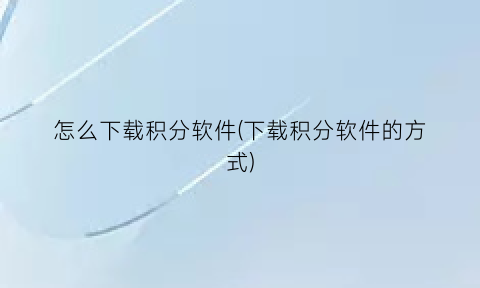 怎么下载积分软件(下载积分软件的方式)