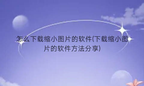 怎么下载缩小图片的软件(下载缩小图片的软件方法分享)