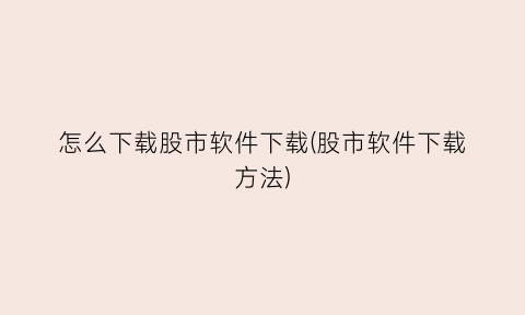 “怎么下载股市软件下载(股市软件下载方法)