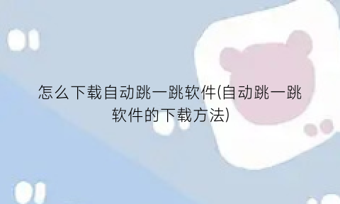 “怎么下载自动跳一跳软件(自动跳一跳软件的下载方法)