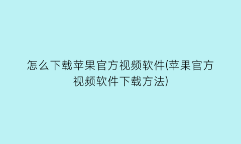 怎么下载苹果官方视频软件(苹果官方视频软件下载方法)