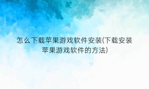 “怎么下载苹果游戏软件安装(下载安装苹果游戏软件的方法)
