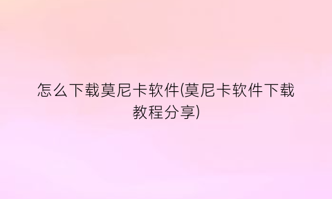 “怎么下载莫尼卡软件(莫尼卡软件下载教程分享)