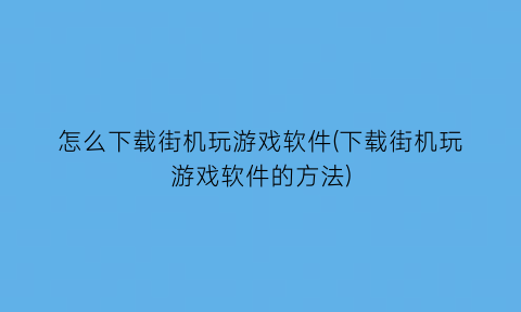 怎么下载街机玩游戏软件(下载街机玩游戏软件的方法)