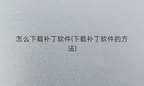 怎么下载补丁软件(下载补丁软件的方法)