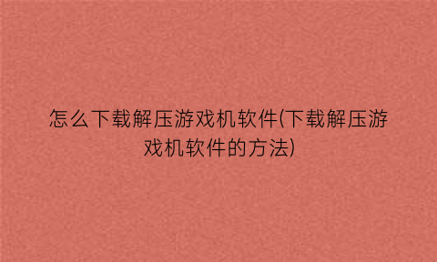 怎么下载解压游戏机软件(下载解压游戏机软件的方法)