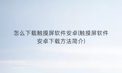 “怎么下载触摸屏软件安卓(触摸屏软件安卓下载方法简介)