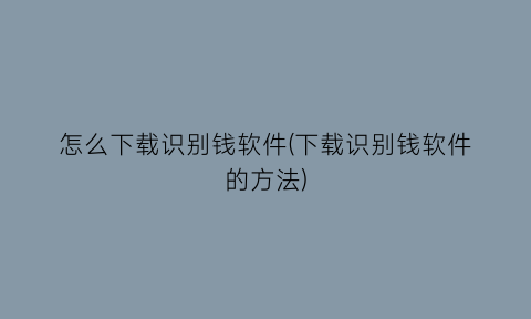 “怎么下载识别钱软件(下载识别钱软件的方法)