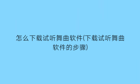 怎么下载试听舞曲软件(下载试听舞曲软件的步骤)