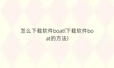 怎么下载软件boat(下载软件boat的方法)