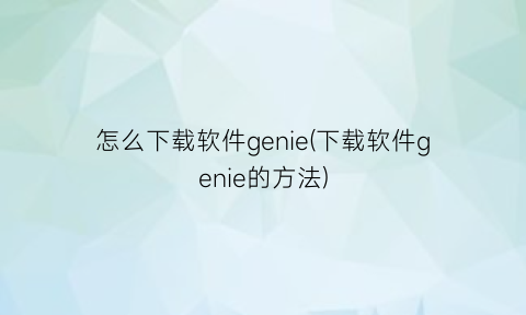 怎么下载软件genie(下载软件genie的方法)