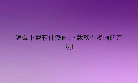 “怎么下载软件漫画(下载软件漫画的方法)