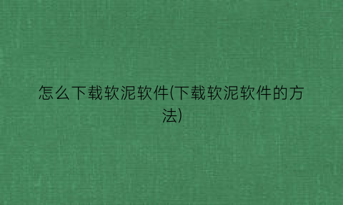 “怎么下载软泥软件(下载软泥软件的方法)