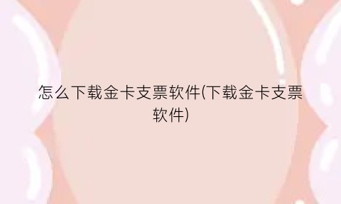 怎么下载金卡支票软件(下载金卡支票软件)