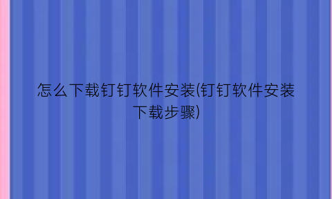 怎么下载钉钉软件安装(钉钉软件安装下载步骤)