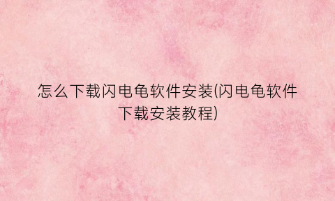 “怎么下载闪电龟软件安装(闪电龟软件下载安装教程)