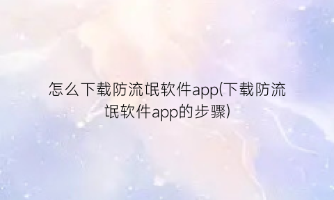 怎么下载防流氓软件app(下载防流氓软件app的步骤)